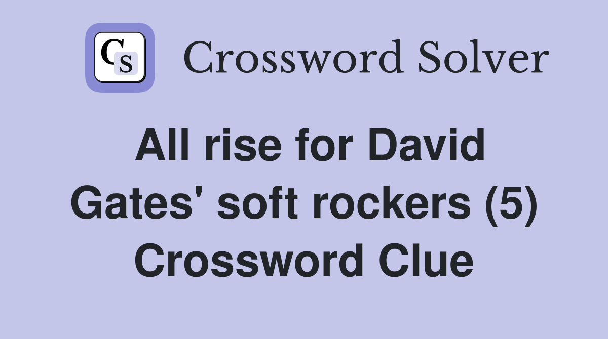 All rise for David Gates' soft rockers (5) Crossword Clue