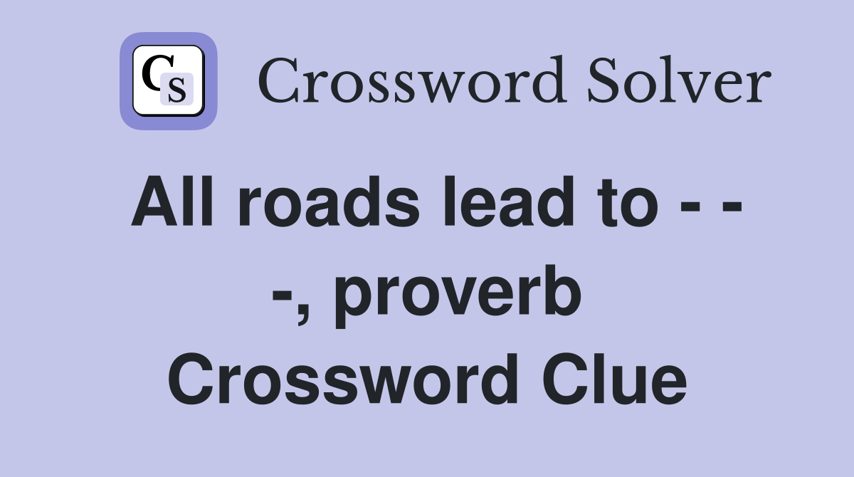 All roads lead to - - -, proverb Crossword Clue