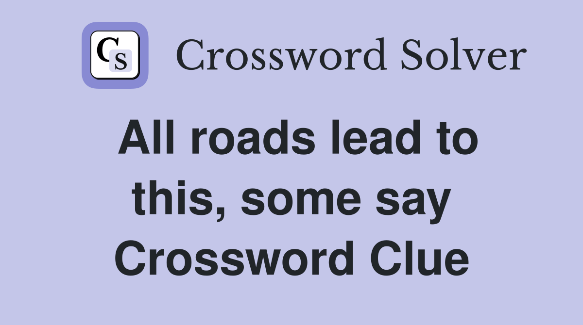 All roads lead to this, some say Crossword Clue