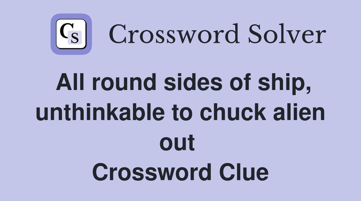 All round sides of ship, unthinkable to chuck alien out  Crossword Clue