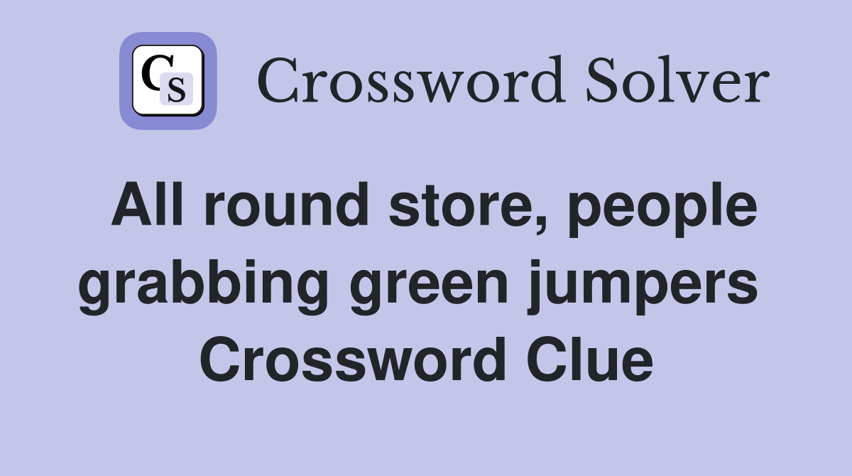 All round store, people grabbing green jumpers  Crossword Clue