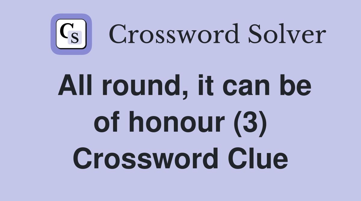 All round, it can be of honour (3) Crossword Clue