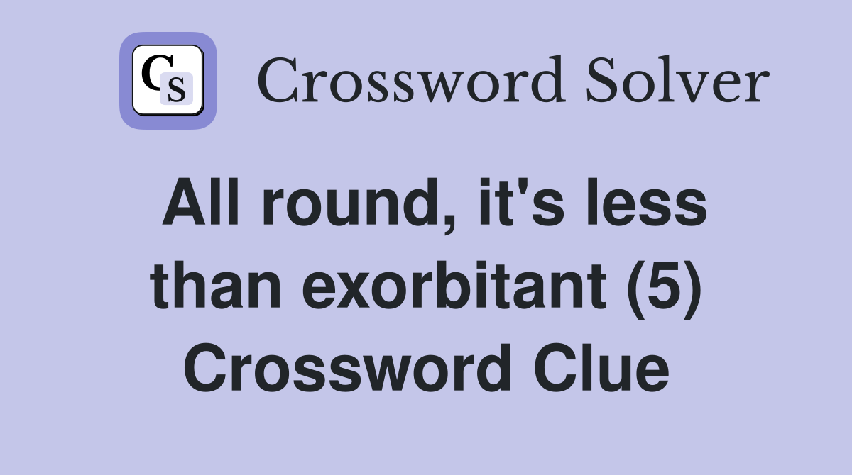 All round, it's less than exorbitant (5) Crossword Clue