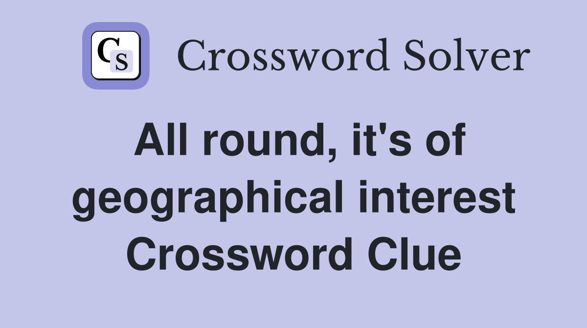 All round, it's of geographical interest Crossword Clue