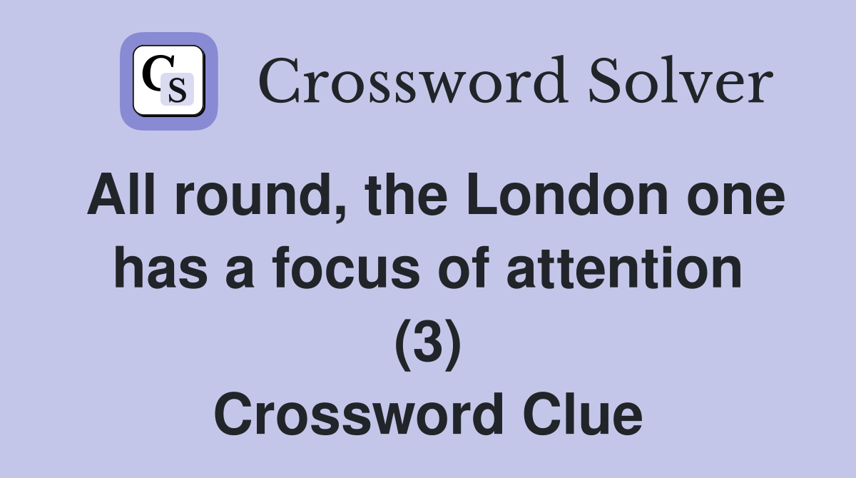 All round, the London one has a focus of attention (3) Crossword Clue