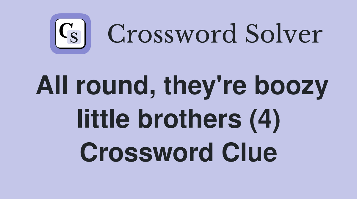 All round, they're boozy little brothers (4) Crossword Clue