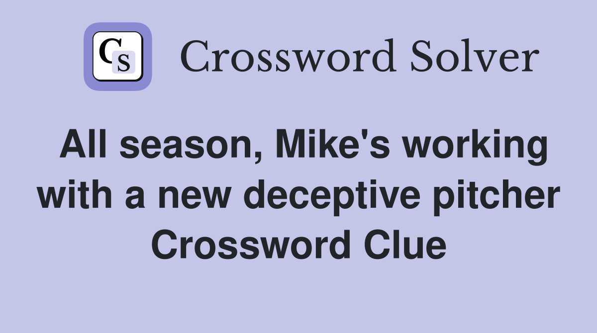 All season, Mike's working with a new deceptive pitcher Crossword Clue