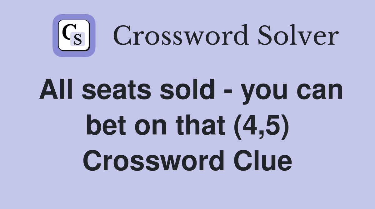 All seats sold - you can bet on that (4,5) Crossword Clue