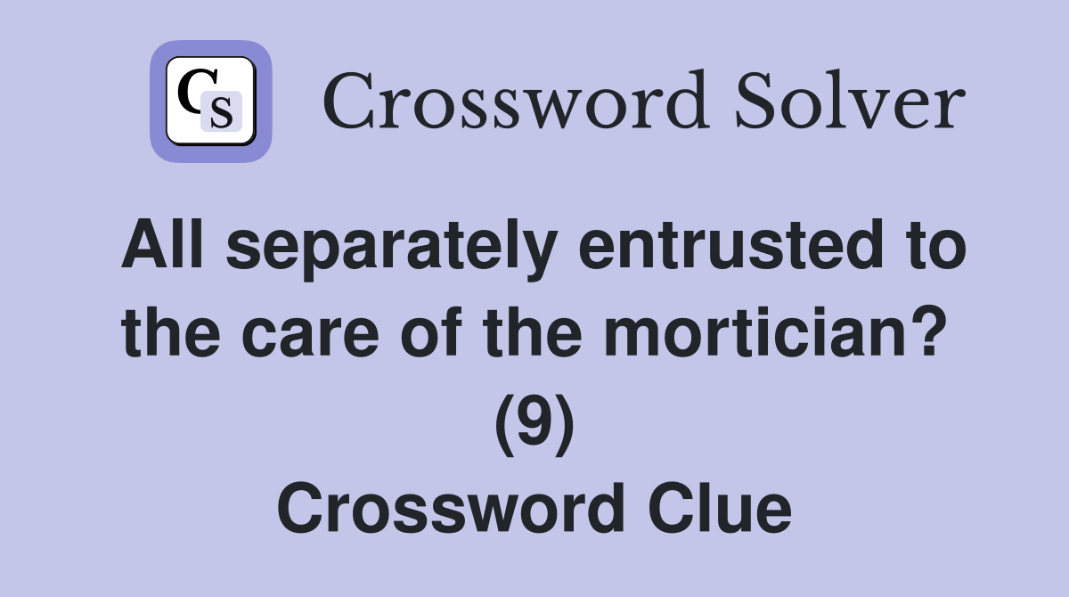 All separately entrusted to the care of the mortician? (9) Crossword Clue