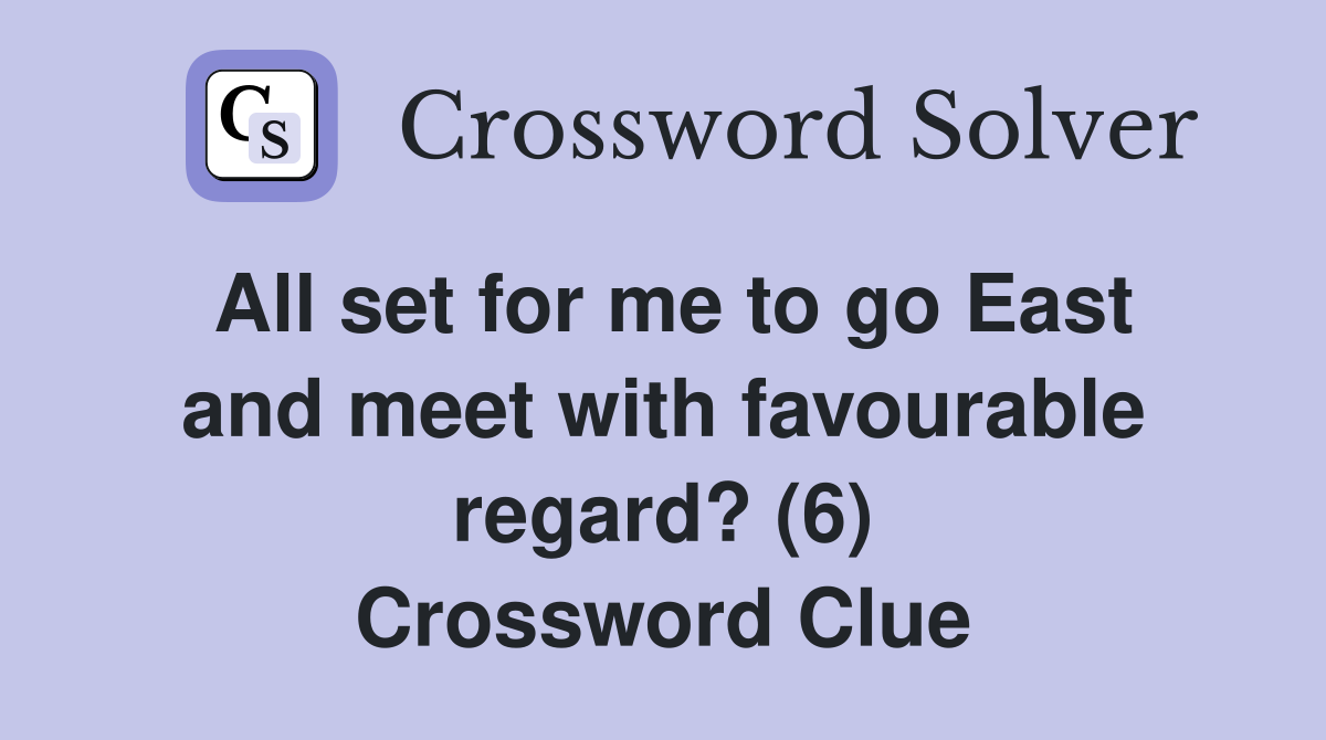 All set for me to go East and meet with favourable regard? (6) Crossword Clue