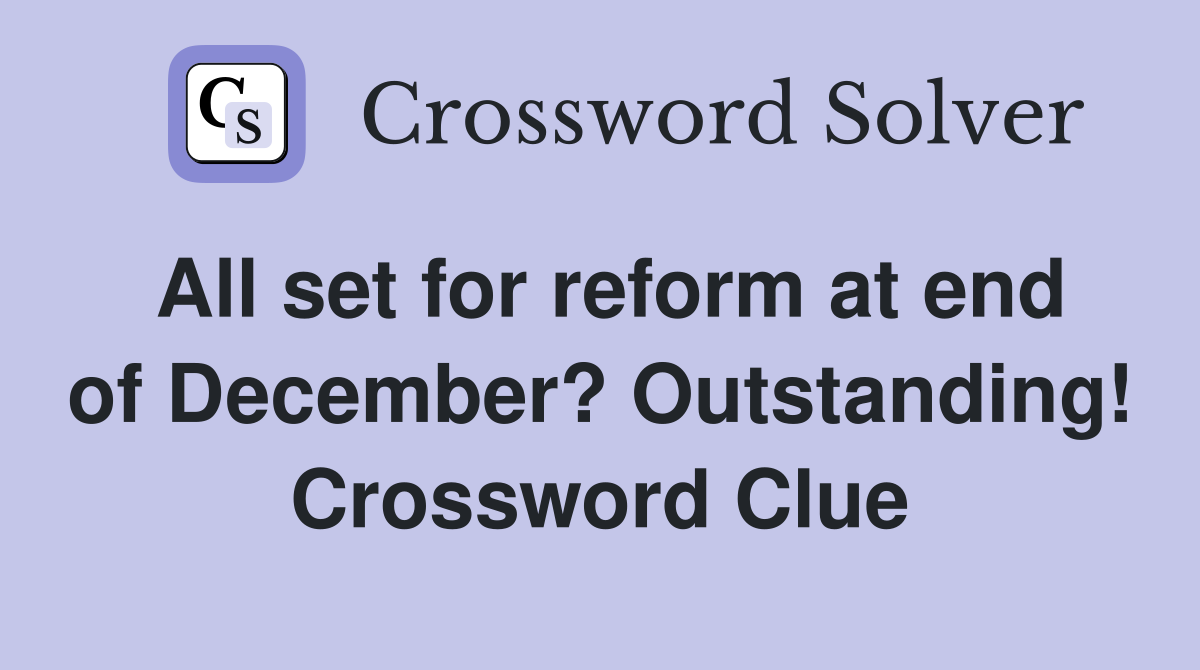 All set for reform at end of December? Outstanding! Crossword Clue