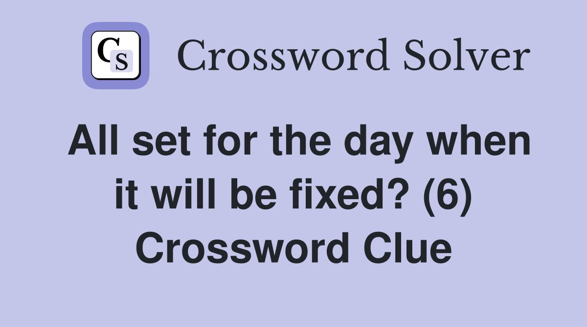 All set for the day when it will be fixed? (6) Crossword Clue