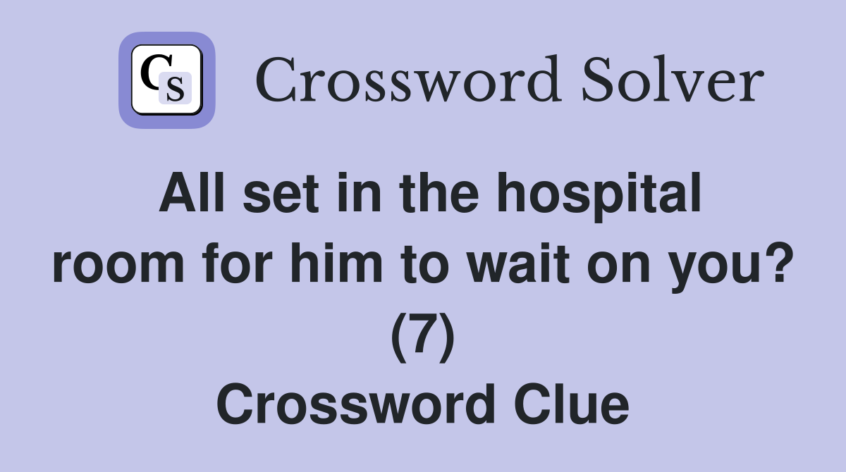 All set in the hospital room for him to wait on you? (7) Crossword Clue
