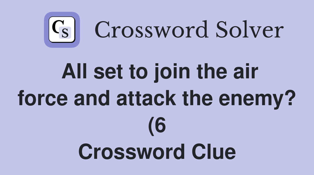 All set to join the air force and attack the enemy? (6) Crossword All set to join the air force and attack the enemy? (6) Crossword