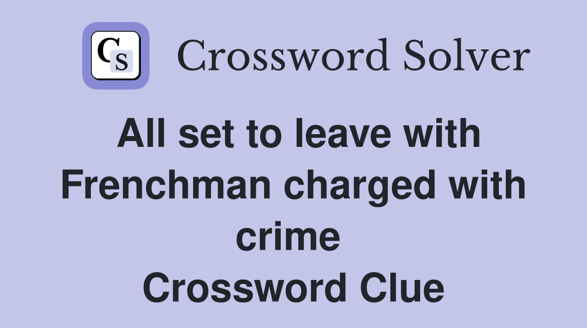 All set to leave with Frenchman charged with crime  Crossword Clue
