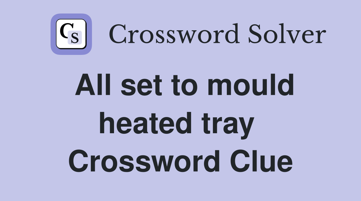 All set to mould heated tray  Crossword Clue