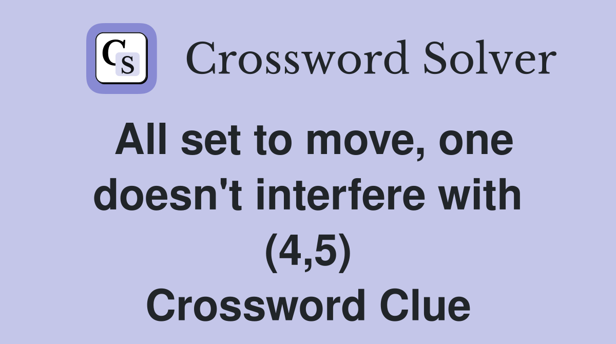 All set to move, one doesn't interfere with (4,5) Crossword Clue