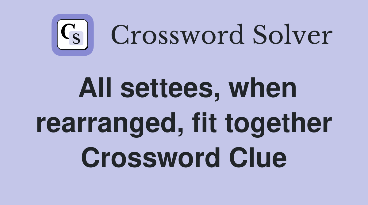 All settees, when rearranged, fit together Crossword Clue
