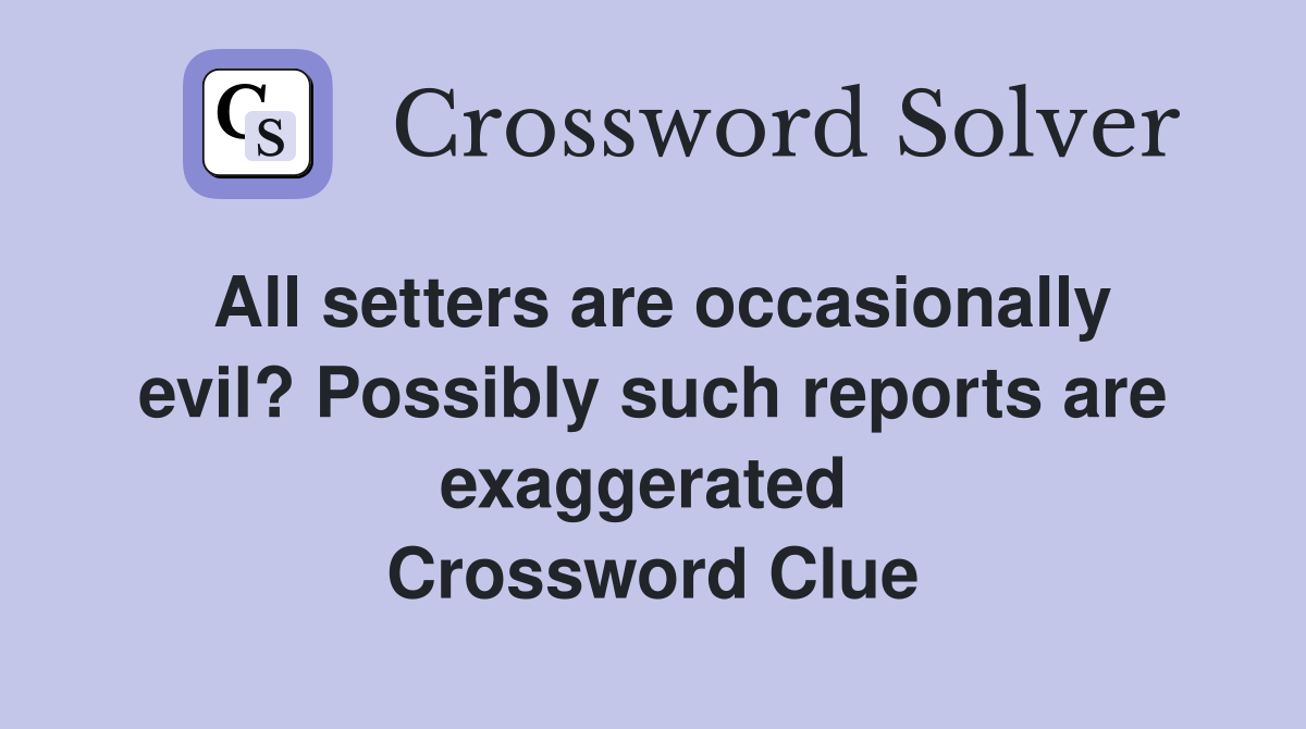 All setters are occasionally evil? Possibly such reports are exaggerated  Crossword Clue