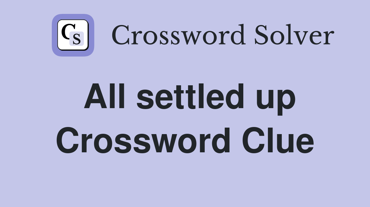 All settled up Crossword Clue