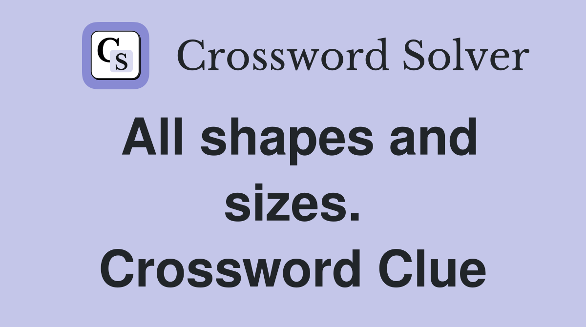 All shapes and sizes. Crossword Clue