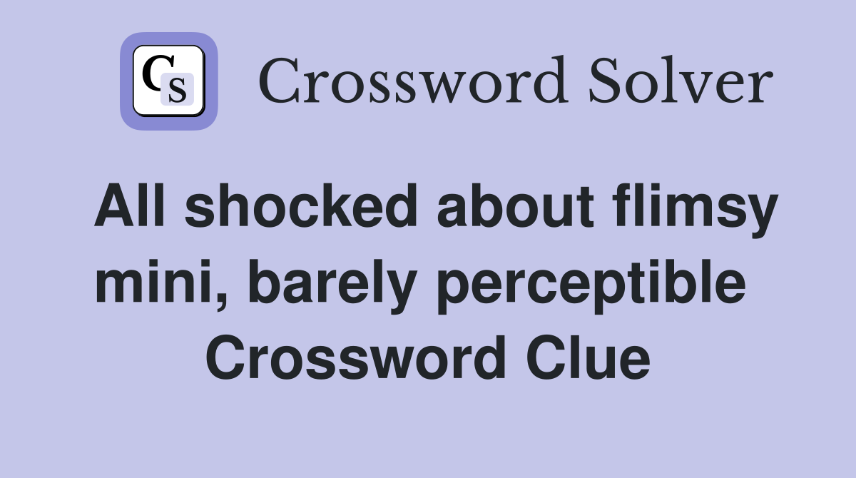 All shocked about flimsy mini, barely perceptible  Crossword Clue