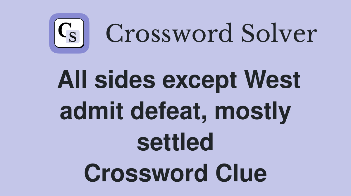 All sides except West admit defeat, mostly settled Crossword Clue