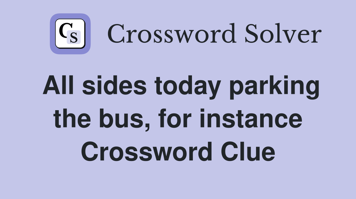 All sides today parking the bus, for instance Crossword Clue