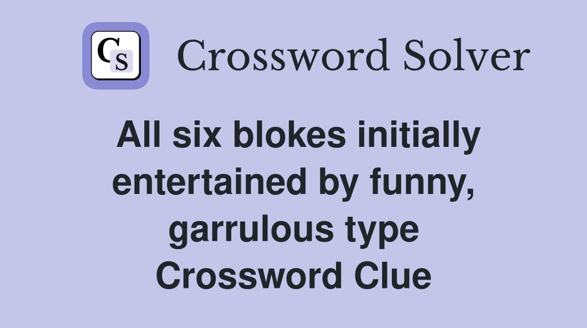 All six blokes initially entertained by funny, garrulous type Crossword Clue