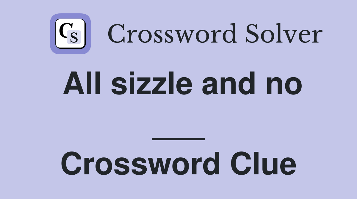 All sizzle and no ___ Crossword Clue