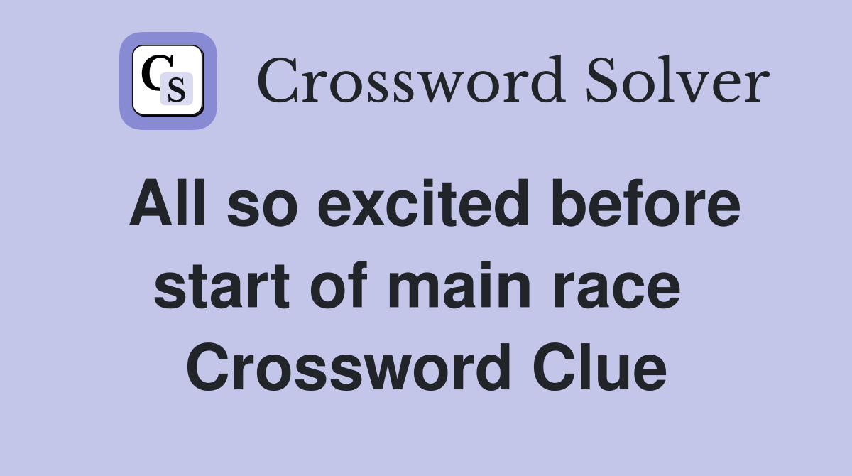 All so excited before start of main race  Crossword Clue