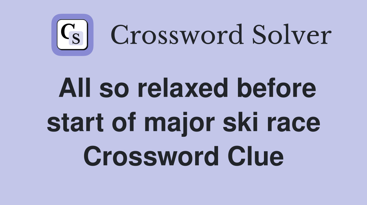 All so relaxed before start of major ski race Crossword Clue