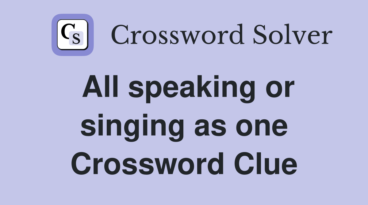 All speaking or singing as one Crossword Clue
