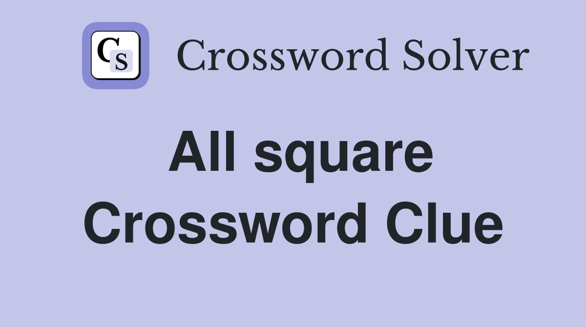 All square Crossword Clue