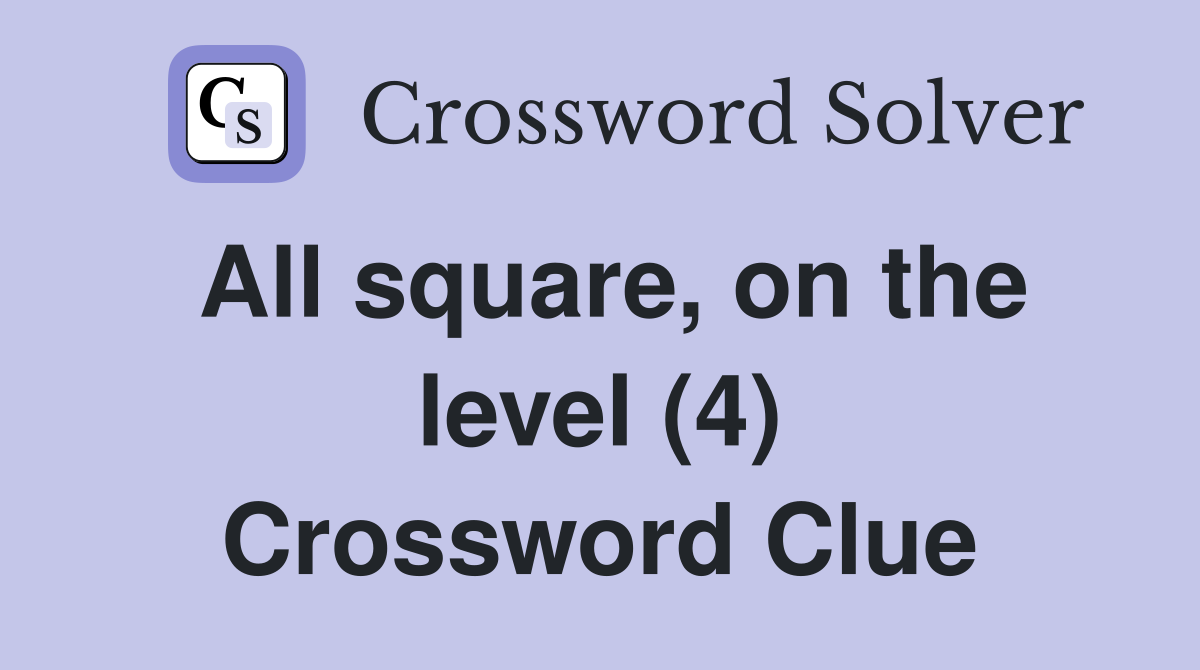 All square, on the level (4) Crossword Clue