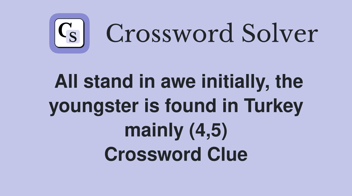 All stand in awe initially, the youngster is found in Turkey mainly (4,5) Crossword Clue