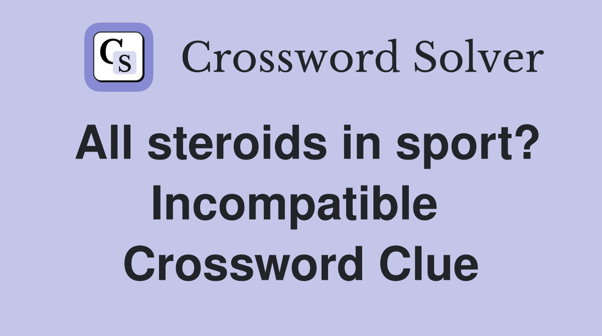 All steroids in sport? Incompatible  Crossword Clue