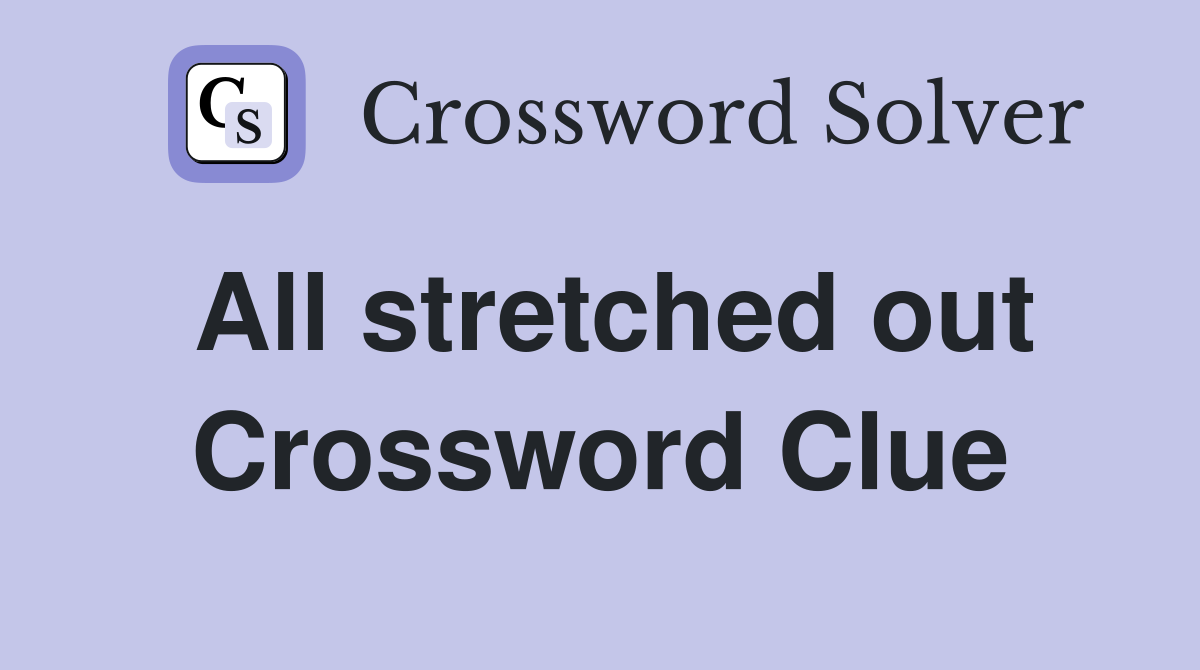 All stretched out Crossword Clue