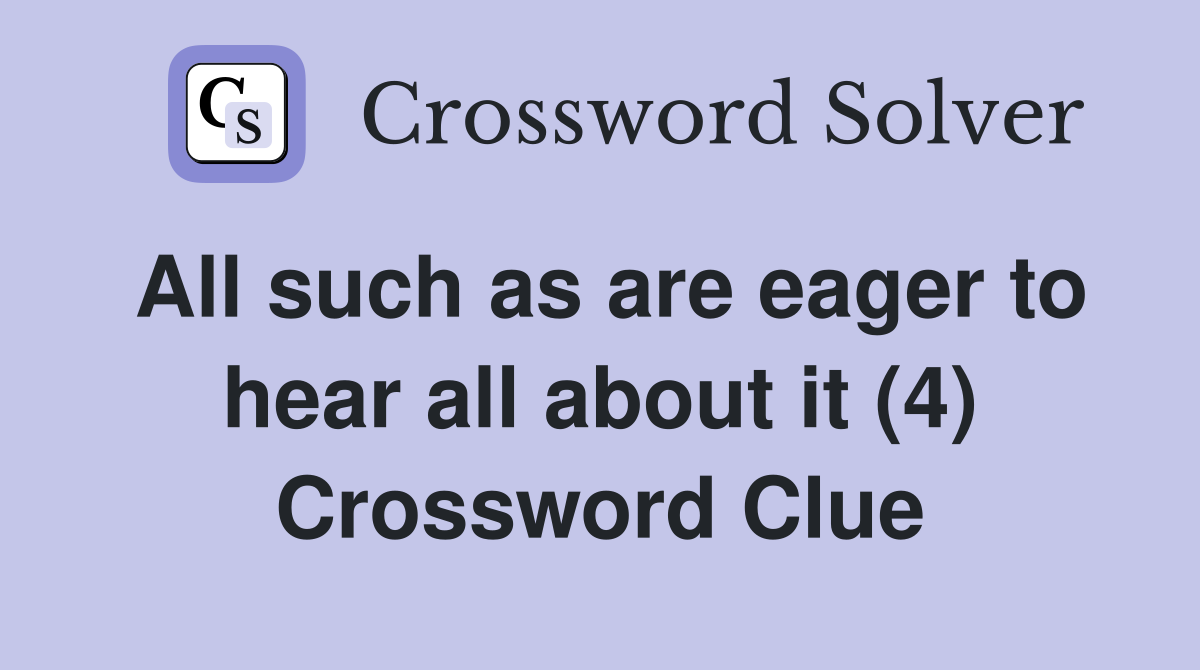 All such as are eager to hear all about it (4) Crossword Clue