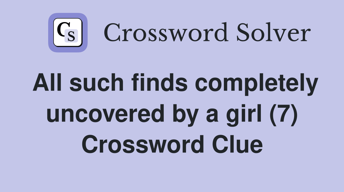 All such finds completely uncovered by a girl (7) Crossword Clue