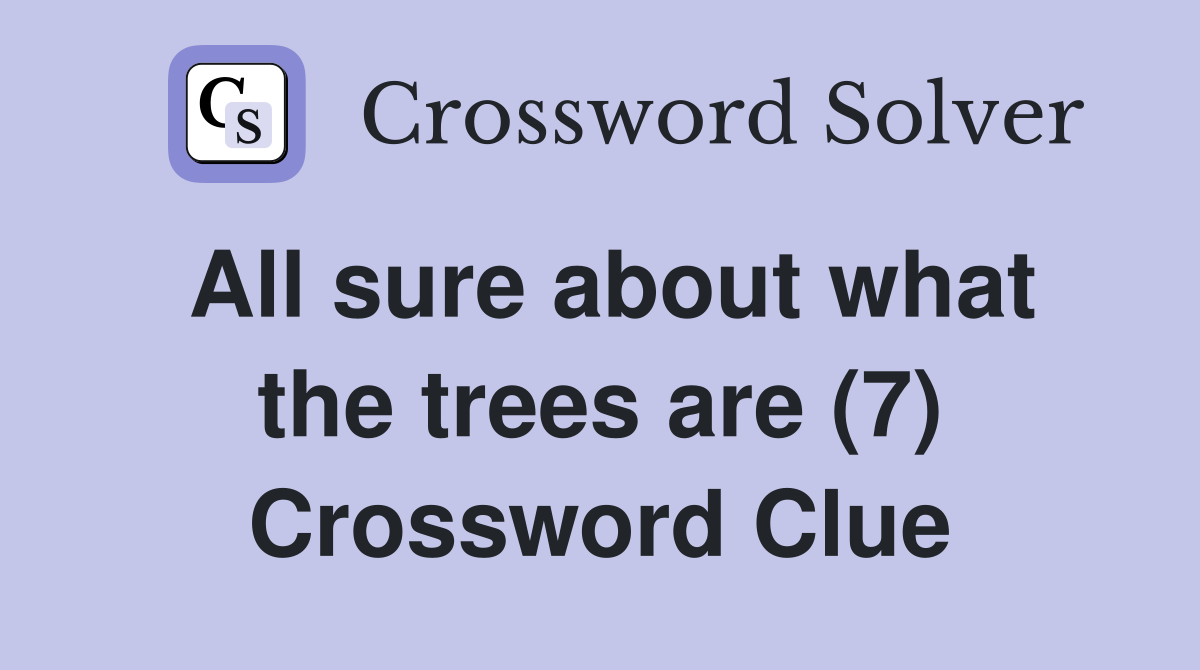 All sure about what the trees are (7) Crossword Clue