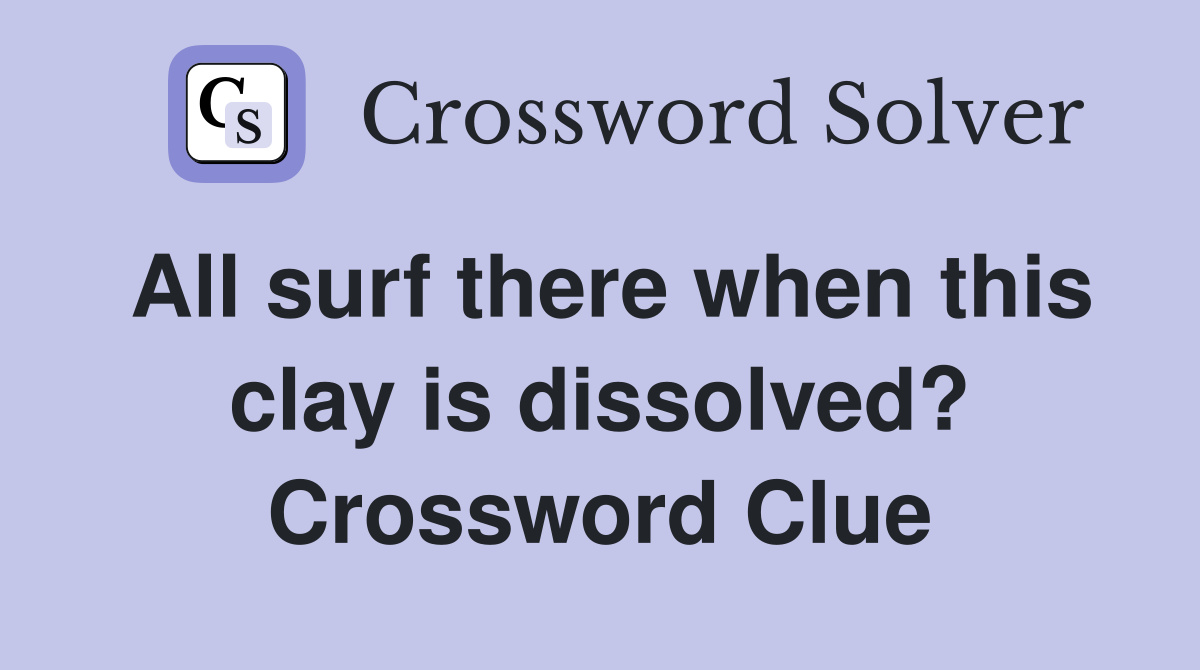 All surf there when this clay is dissolved? Crossword Clue