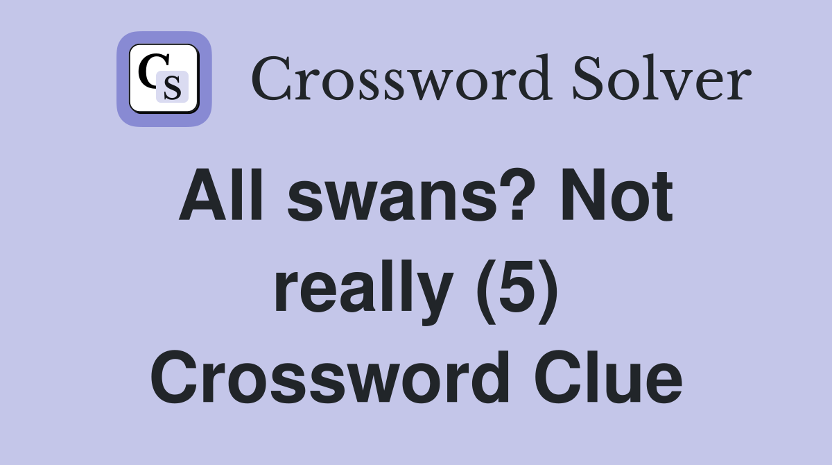 All swans? Not really (5) Crossword Clue
