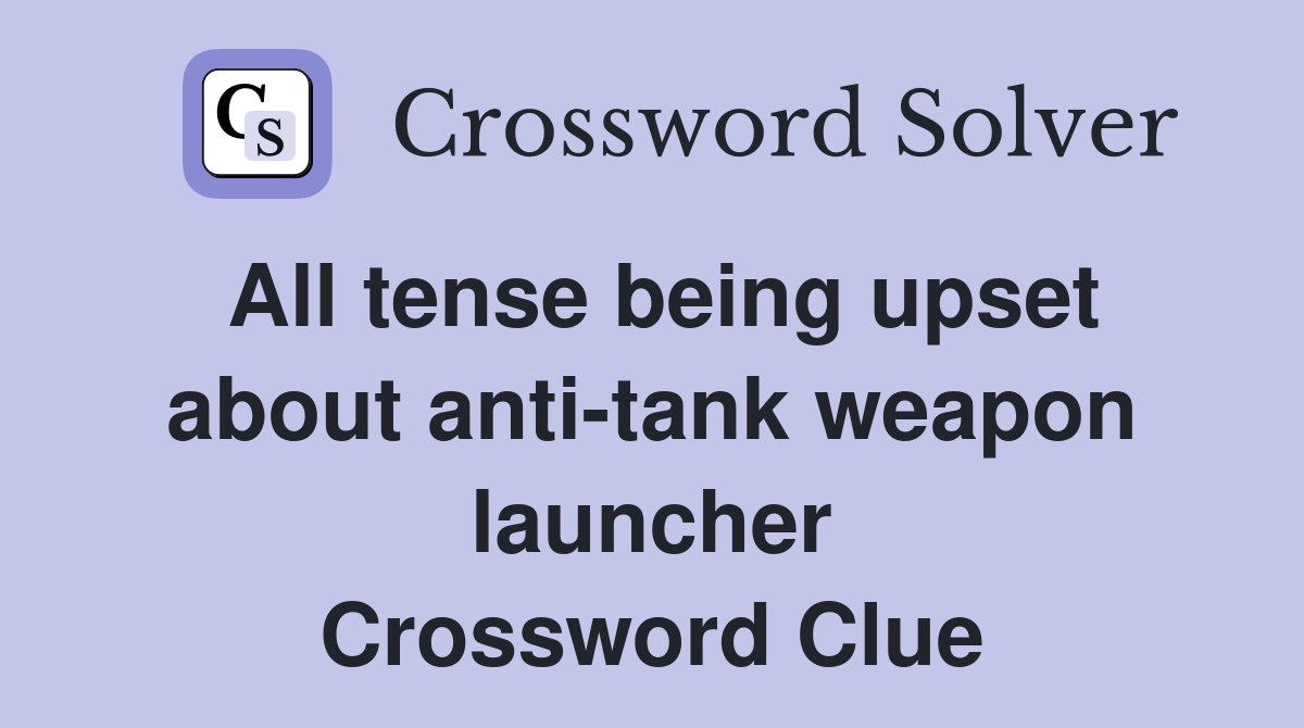 All tense being upset about anti-tank weapon launcher Crossword Clue
