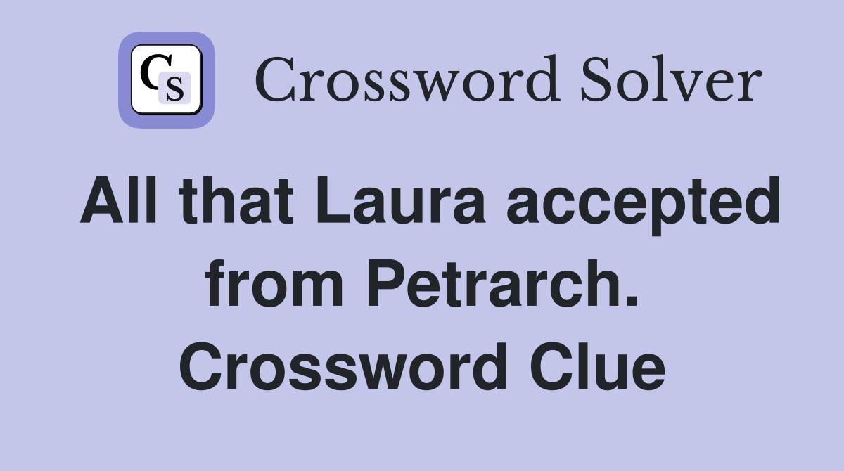 All that Laura accepted from Petrarch. Crossword Clue
