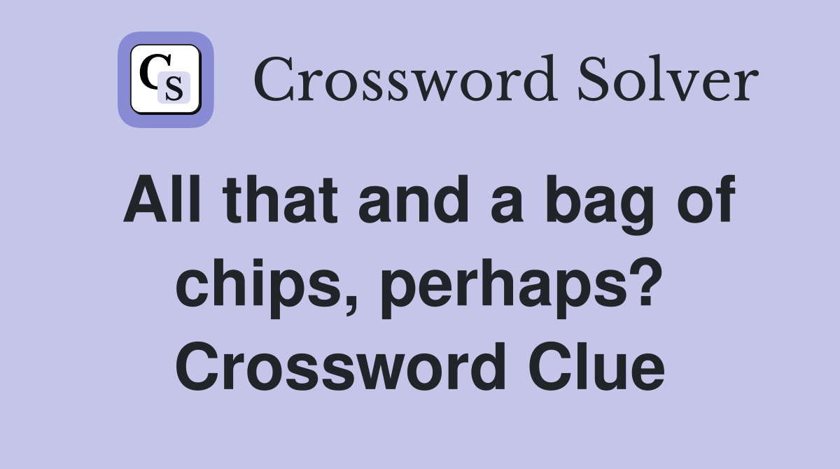 All that and a bag of chips, perhaps? Crossword Clue