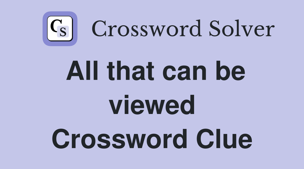 All that can be viewed Crossword Clue