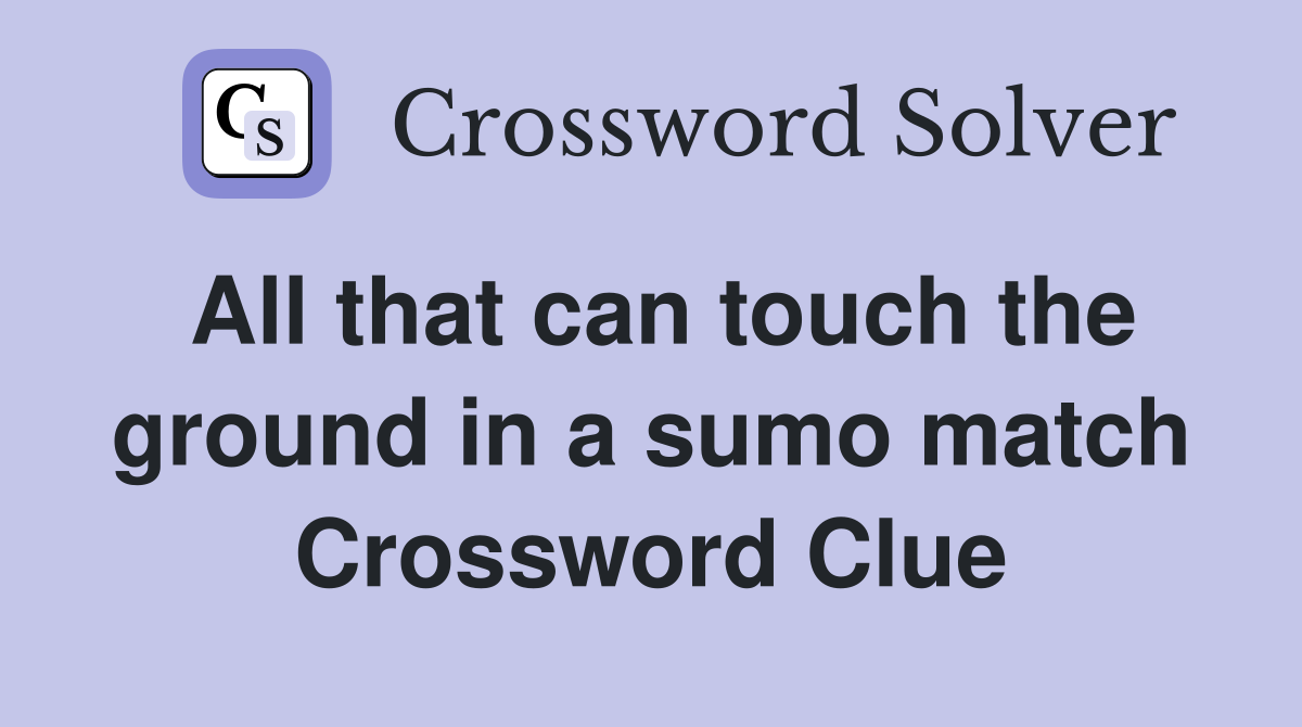 All that can touch the ground in a sumo match Crossword Clue