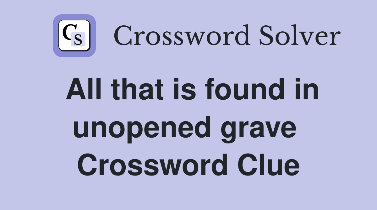 All that is found in unopened grave  Crossword Clue