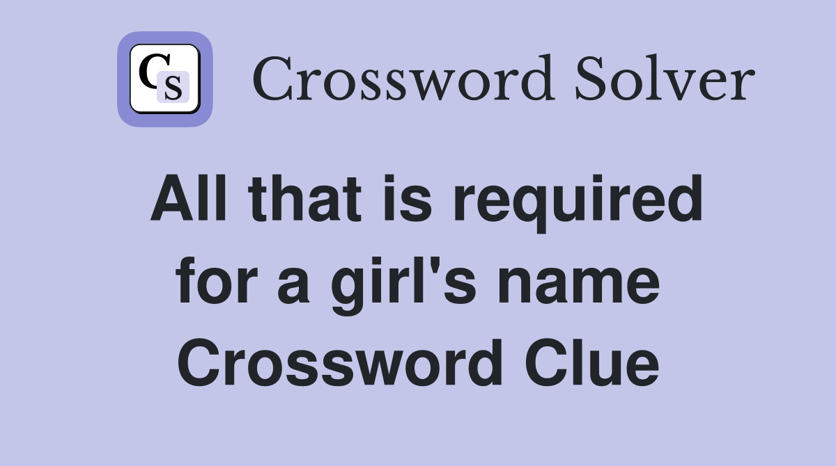 All that is required for a girl's name Crossword Clue